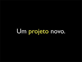Um projeto novo.
 