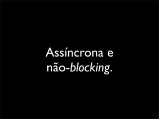 Assíncrona e
não-blocking.
 