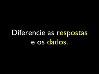 Diferencie as respostas
      e os dados.
 
