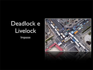 Deadlock e
 Livelock
   Impasse
 