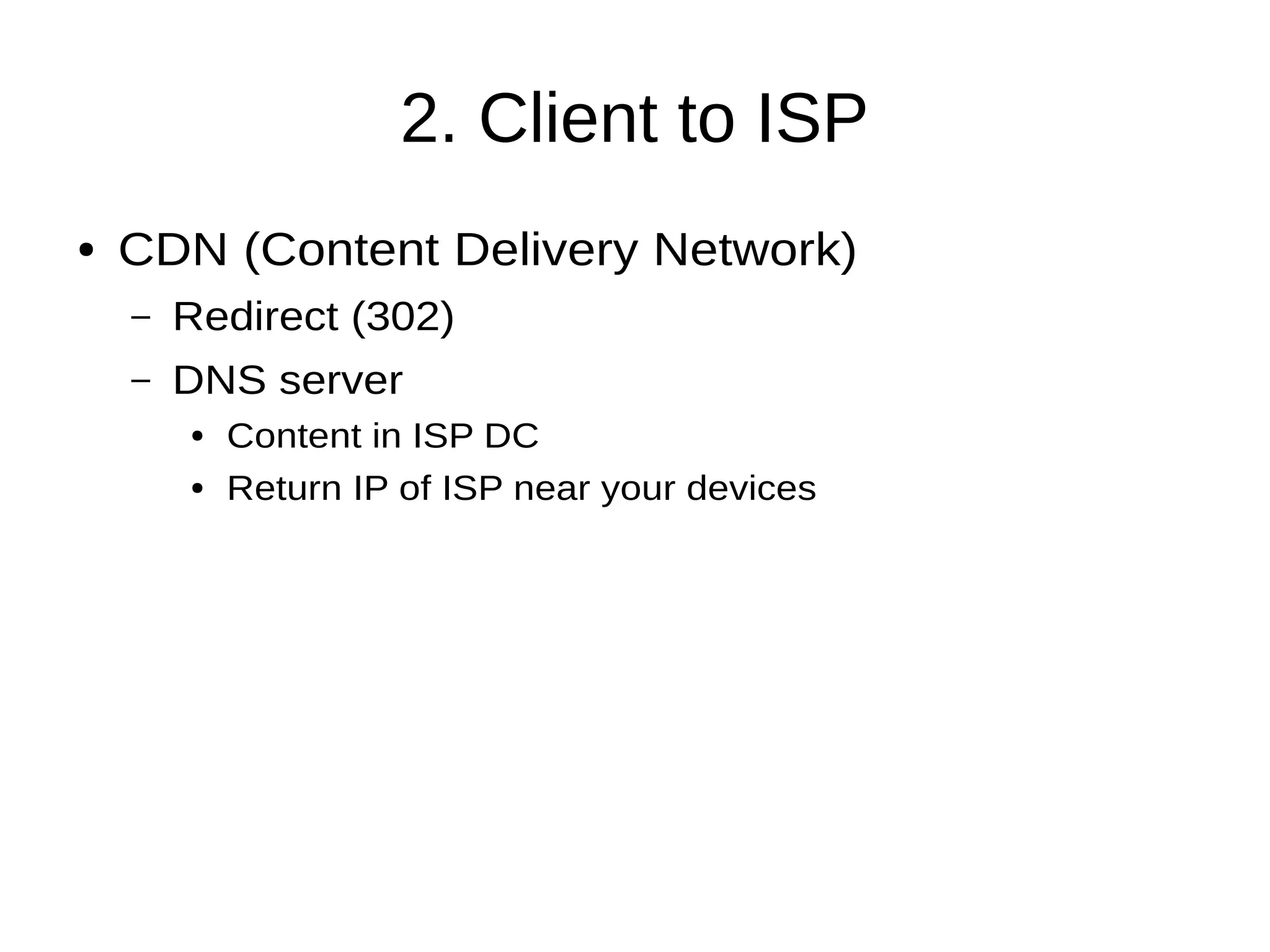 2. Client to ISP
● CDN (Content Delivery Network)
– Redirect (302)
– DNS server
● Content in ISP DC
● Return IP of ISP near your devices
 