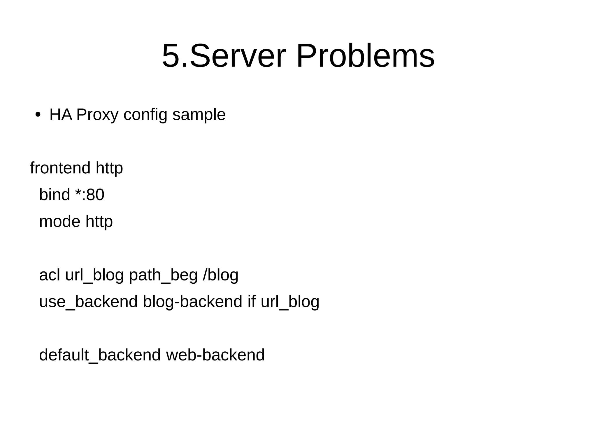 5.Server Problems
● HA Proxy config sample
frontend http
bind *:80
mode http
acl url_blog path_beg /blog
use_backend blog-backend if url_blog
default_backend web-backend
 