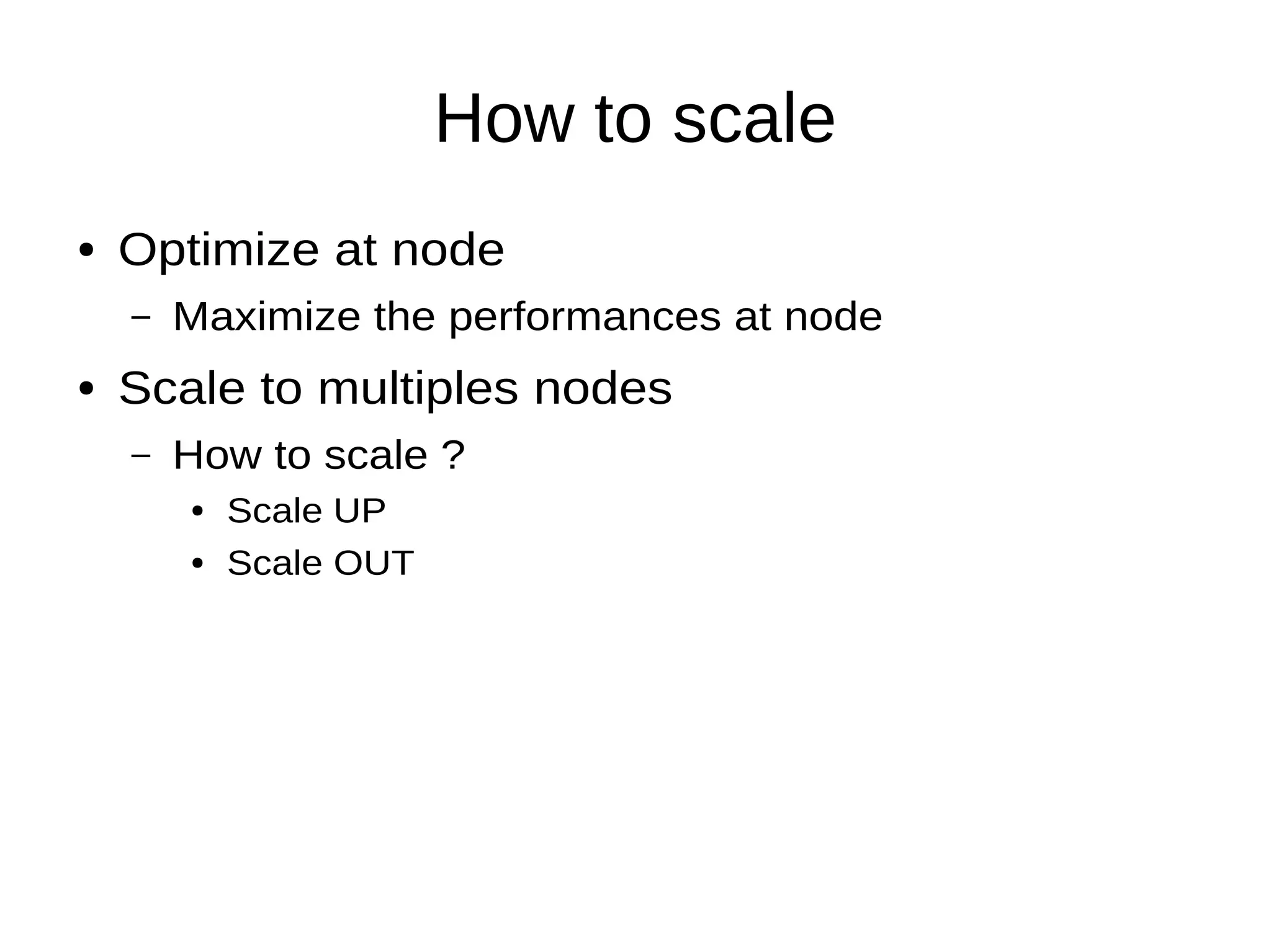 How to scale
● Optimize at node
– Maximize the performances at node
● Scale to multiples nodes
– How to scale ?
● Scale UP
● Scale OUT
 