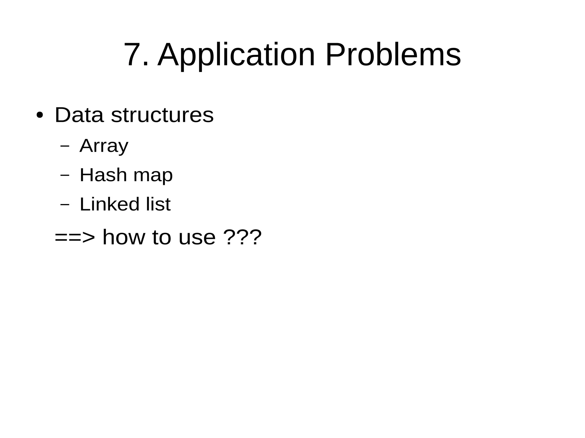 7. Application Problems
● Data structures
– Array
– Hash map
– Linked list
==> how to use ???
 