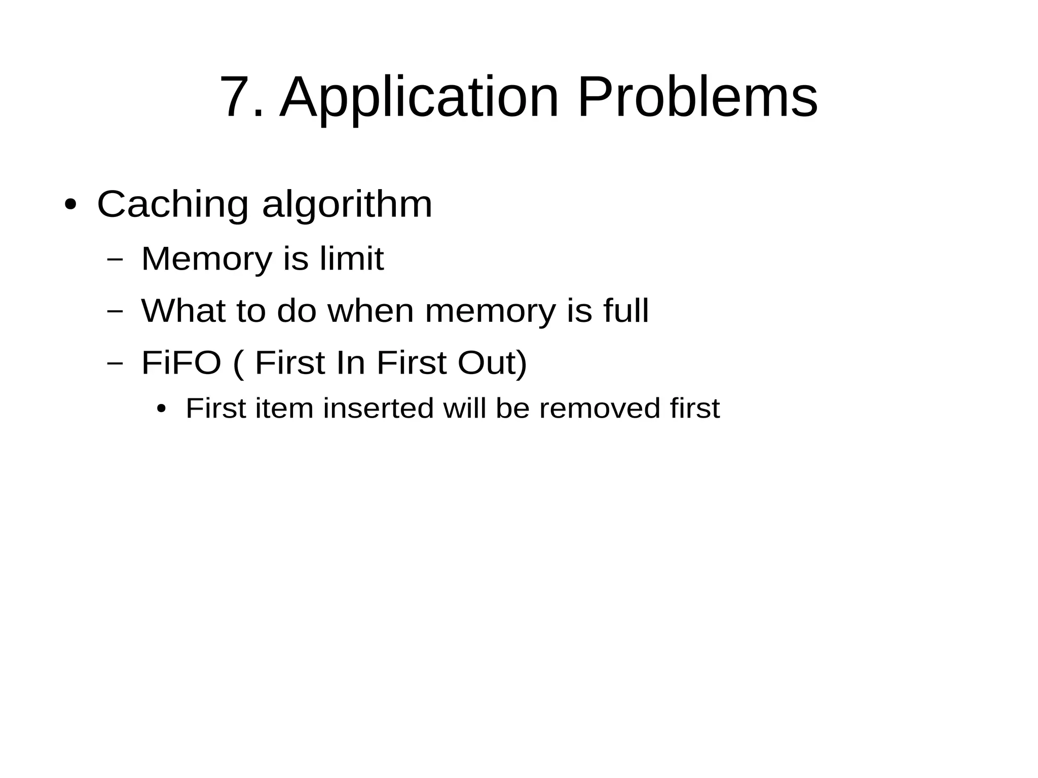 7. Application Problems
● Caching algorithm
– Memory is limit
– What to do when memory is full
– FiFO ( First In First Out)
● First item inserted will be removed first
 