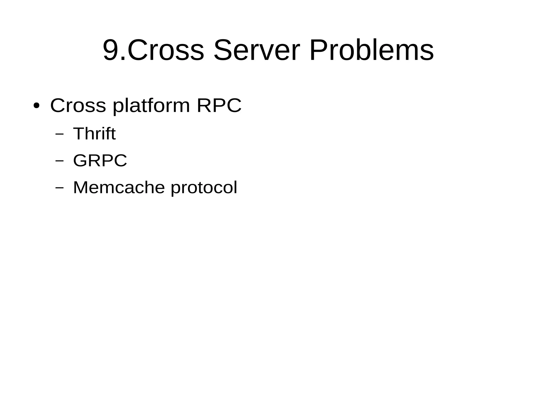 9.Cross Server Problems
● Cross platform RPC
– Thrift
– GRPC
– Memcache protocol
 