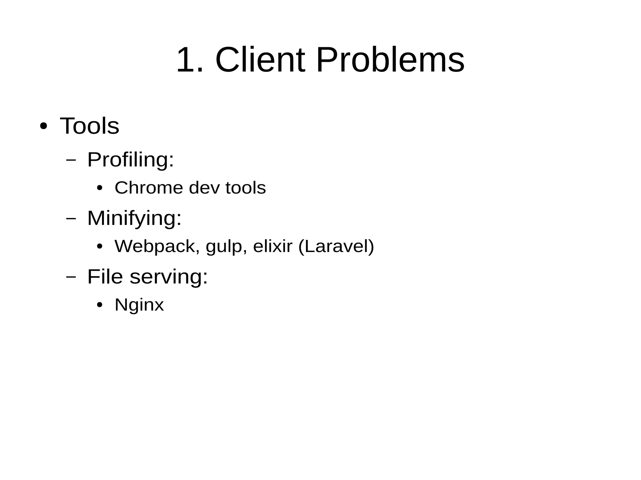 1. Client Problems
● Tools
– Profiling:
● Chrome dev tools
– Minifying:
● Webpack, gulp, elixir (Laravel)
– File serving:
● Nginx
 