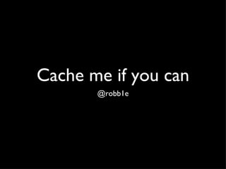 Cache me if you can ,[object Object]