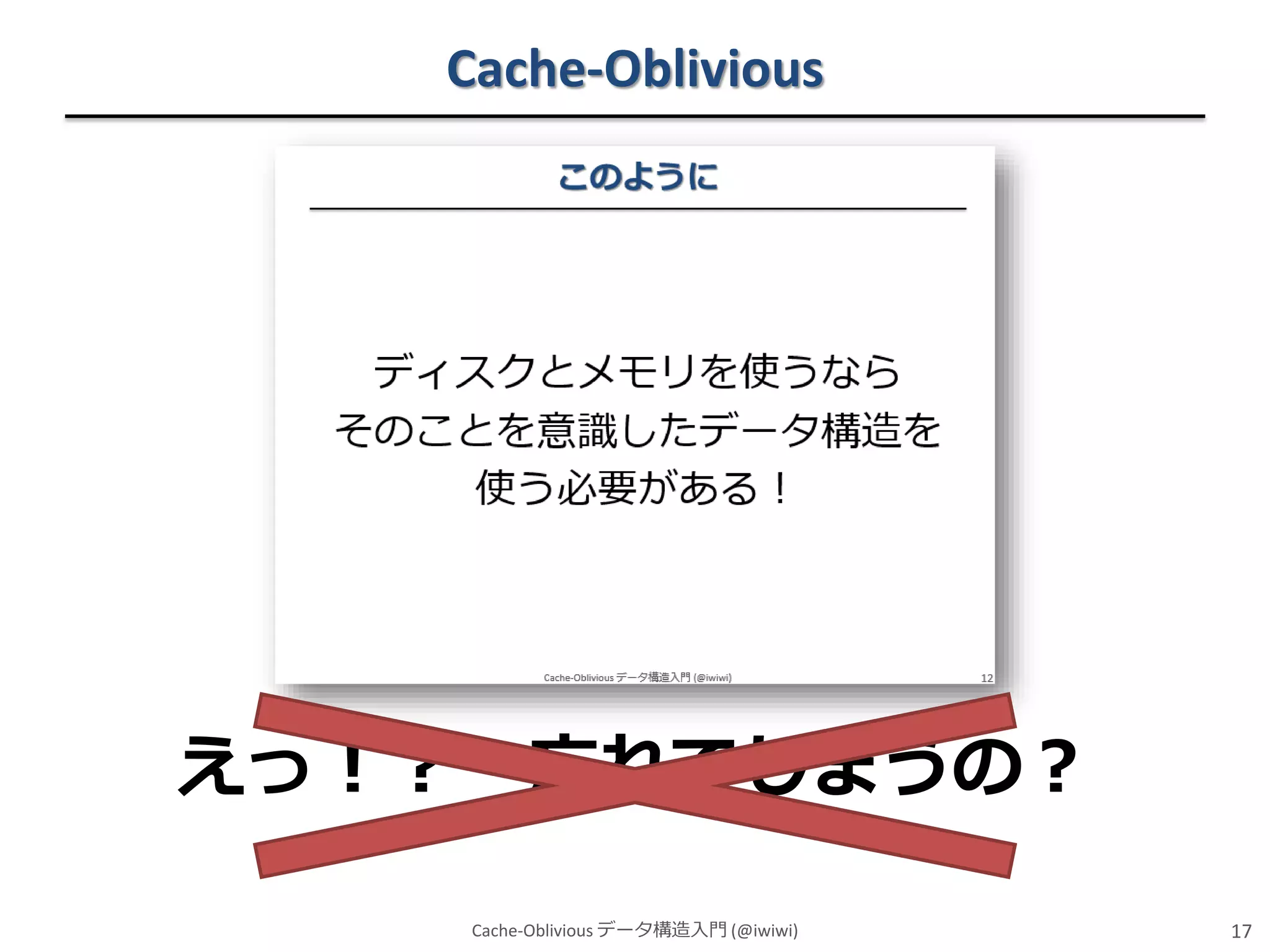 Cache-Oblivious

えっ！？

忘れてしまうの？
Cache-Oblivious データ構造入門 (@iwiwi)

17

 