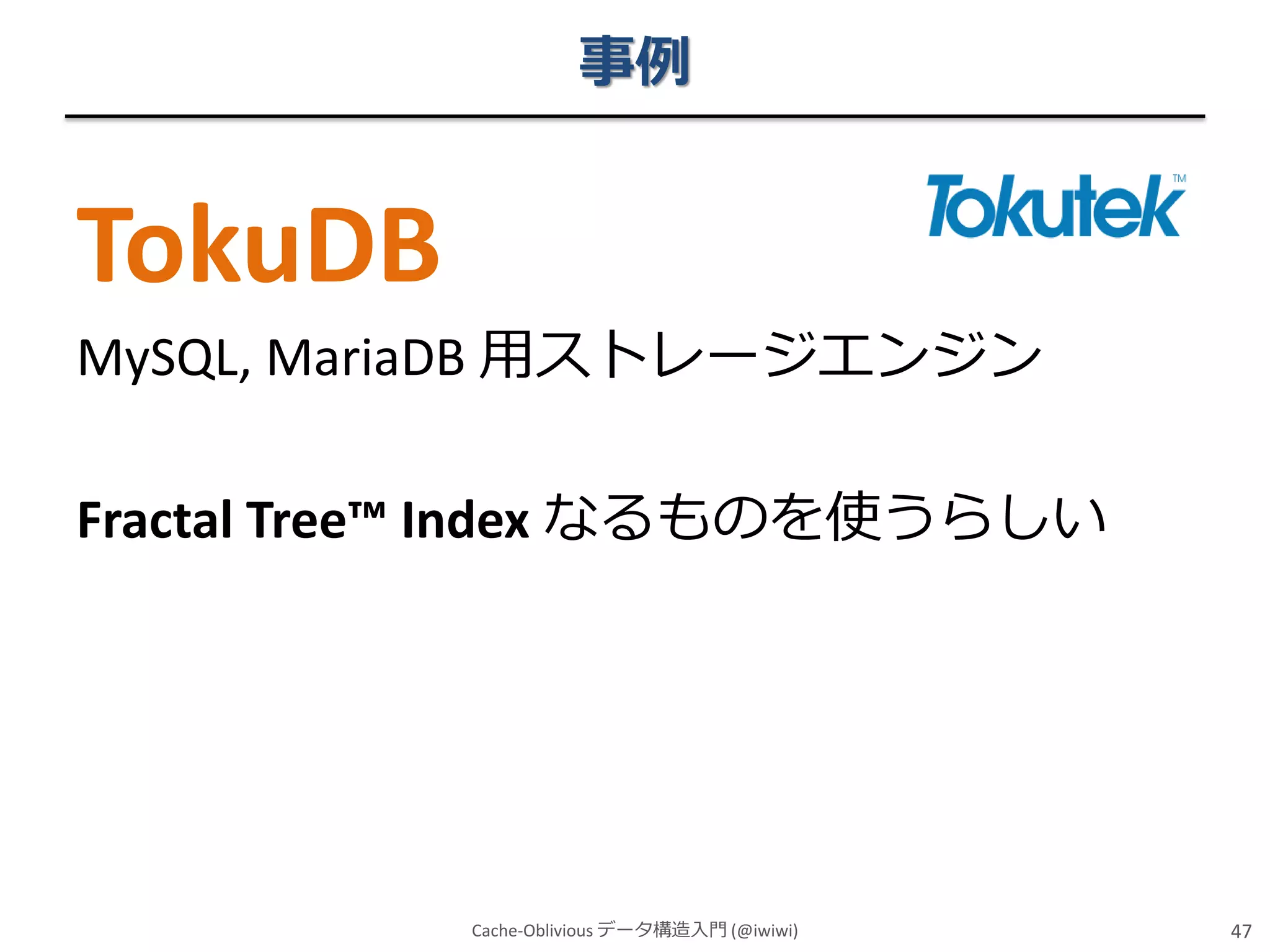 事例

TokuDB
MySQL, MariaDB 用ストレージエンジン

Fractal Tree™ Index なるものを使うらしい

Cache-Oblivious データ構造入門 (@iwiwi)

47

 