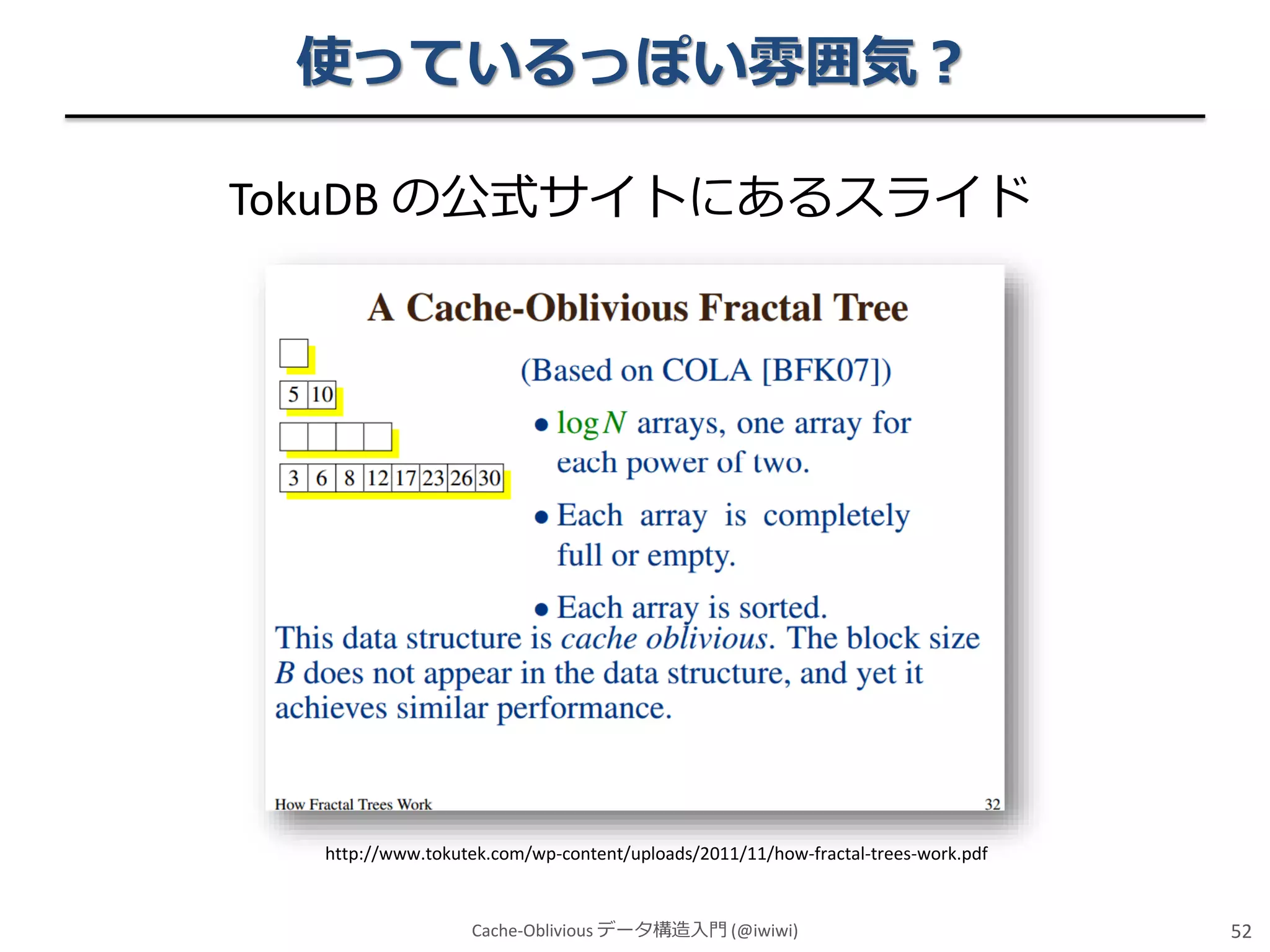 使っているっぽい雰囲気？
TokuDB の公式サイトにあるスライド

http://www.tokutek.com/wp-content/uploads/2011/11/how-fractal-trees-work.pdf

Cache-Oblivious データ構造入門 (@iwiwi)

52

 
