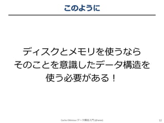 このように

ディスクとメモリを使うなら
そのことを意識したデータ構造を
使う必要がある！

Cache-Oblivious データ構造入門 (@iwiwi)

12

 