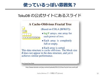 使っているっぽい雰囲気？
TokuDB の公式サイトにあるスライド

http://www.tokutek.com/wp-content/uploads/2011/11/how-fractal-trees-work.pdf

Cache-Oblivious データ構造入門 (@iwiwi)

52

 