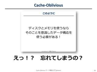 Cache-Oblivious

えっ！？

忘れてしまうの？
Cache-Oblivious データ構造入門 (@iwiwi)

16

 