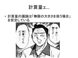 計算量ェ…
• 計算量の議論は「無限の大きさを扱う場合」
を仮定している
 