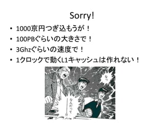 Sorry!
• 1000京円つぎ込もうが！
• 100PBぐらいの大きさで！
• 3Ghzぐらいの速度で！
• 1クロックで動くL1キャッシュは作れない！
 