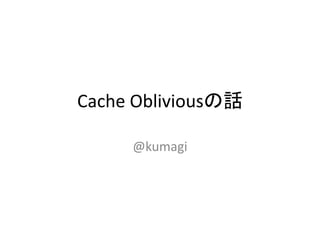Cache Obliviousの話
@kumagi
 