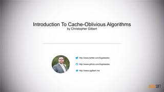 Introduction To Cache-Oblivious Algorithms
by Christopher Gilbert
http://www.twitter.com/bigdatadev
http://www.github.com/bigdatadev


http://www.cjgilbert.me
 