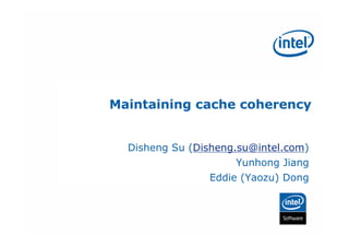 Maintaining cache coherency


  Disheng Su (Disheng.su@intel.com)
                     Yunhong Jiang
                Eddie (Yaozu) Dong
 