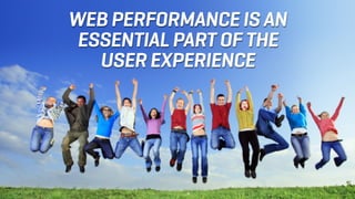 WEB PERFORMANCE IS AN
ESSENTIAL PART OF THE
USER EXPERIENCE
 