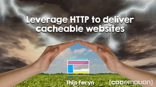 Leverage HTTP to deliver
cacheable websites
Thijs Feryn
 