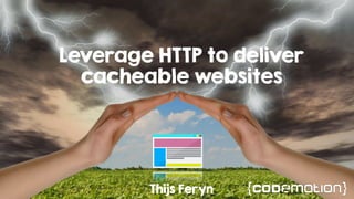 Leverage HTTP to deliver
cacheable websites
Thijs Feryn
 