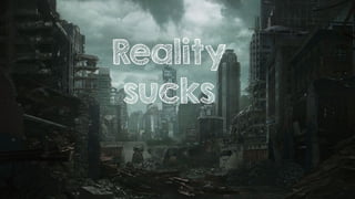 Reality
sucks
 