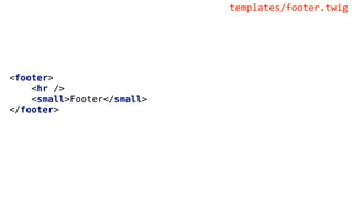 <footer>
<hr />
<small>Footer</small>
</footer>
templates/footer.twig
 