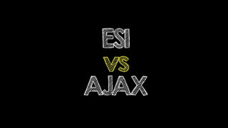 ESI
vs
AJAX
 