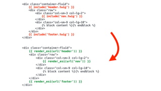 <div class="container-fluid"> 
{{ include('header.twig') }} 
<div class="row"> 
<div class="col-sm-3 col-lg-2"> 
{{ include('nav.twig') }} 
</div> 
<div class="col-sm-9 col-lg-10"> 
{% block content %}{% endblock %} 
</div> 
</div> 
{{ include('footer.twig') }} 
</div>
<div class="container-fluid"> 
{{ render_esi(url('header')) }} 
<div class="row"> 
<div class="col-sm-3 col-lg-2"> 
{{ render_esi(url('nav')) }} 
</div> 
<div class="col-sm-9 col-lg-10"> 
{% block content %}{% endblock %} 
</div> 
</div> 
{{ render_esi(url('footer')) }} 
</div>
 
