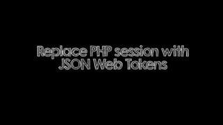 Replace PHP session with
JSON Web Tokens
 