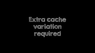 Extra cache
variation
required
 