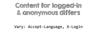 Vary: Accept-Language, X-Login
Content for logged-in
& anonymous differs
 