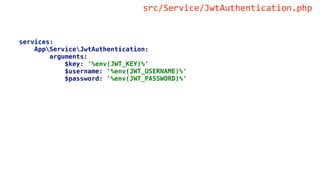 services:
AppServiceJwtAuthentication:
arguments:
$key: '%env(JWT_KEY)%'
$username: '%env(JWT_USERNAME)%'
$password: '%env(JWT_PASSWORD)%'
src/Service/JwtAuthentication.php
 