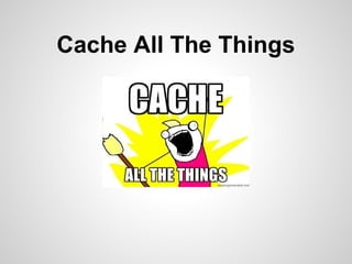 Cache All The Things
 