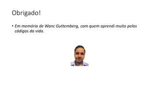 Obrigado!
• Em memória de Wanc Guttemberg, com quem aprendi muito pelos
códigos da vida.
 