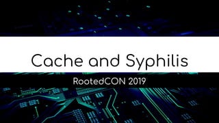 Cache and Syphilis
RootedCON 2019
 