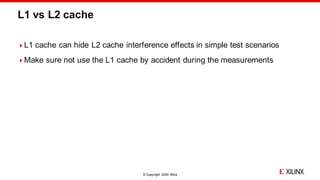 © Copyright 2020 Xilinx
L1 vs L2 cache
L1 cache can hide L2 cache interference effects in simple test scenarios
Make sur...