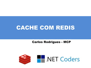 CACHE COM REDIS
Carlos Rodrigues - MCP
 