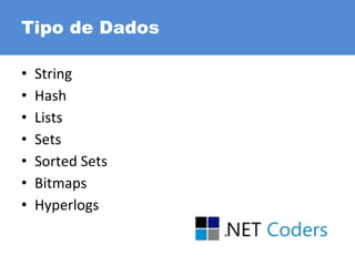 Tipo de Dados
• String
• Hash
• Lists
• Sets
• Sorted Sets
• Bitmaps
• Hyperlogs
 