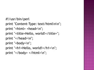 #!/usr/bin/perl
print "Content-Type: text/htmlnn";
print "<html> <head>n";
print "<title>Hello, world!</title>";
print "</head>n";
print "<body>n";
print "<h1>Hello, world!</h1>n";
print "</body> </html>n";
 