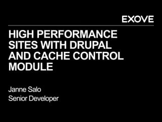 HIGH PERFORMANCE
SITES WITH DRUPAL
AND CACHE CONTROL
MODULE
Janne Salo
Senior Developer
 