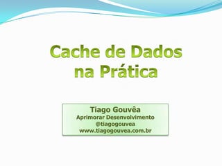 Cache de Dados na Prática Tiago Gouvêa Aprimorar Desenvolvimento @tiagogouvea www.tiagogouvea.com.br 