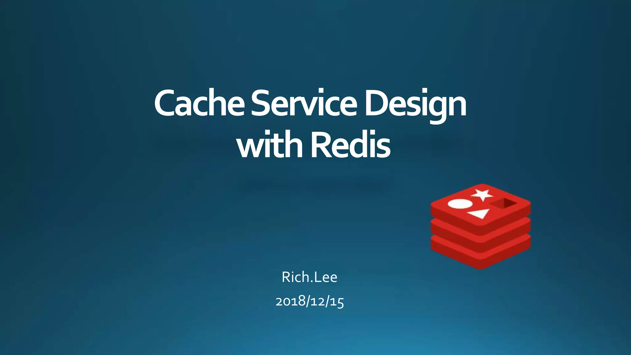CacheServiceDesign
withRedis
Rich.Lee
2018/12/15
