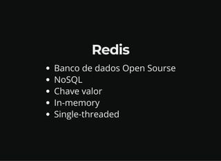 Redis
Banco de dados Open Sourse
NoSQL
Chave valor
In-memory
Single-threaded
 