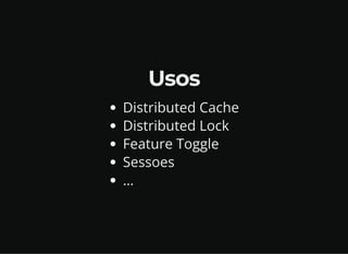 Usos
Distributed Cache
Distributed Lock
Feature Toggle
Sessoes
…
 