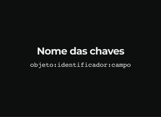 Nome das chaves
objeto:identificador:campo
 