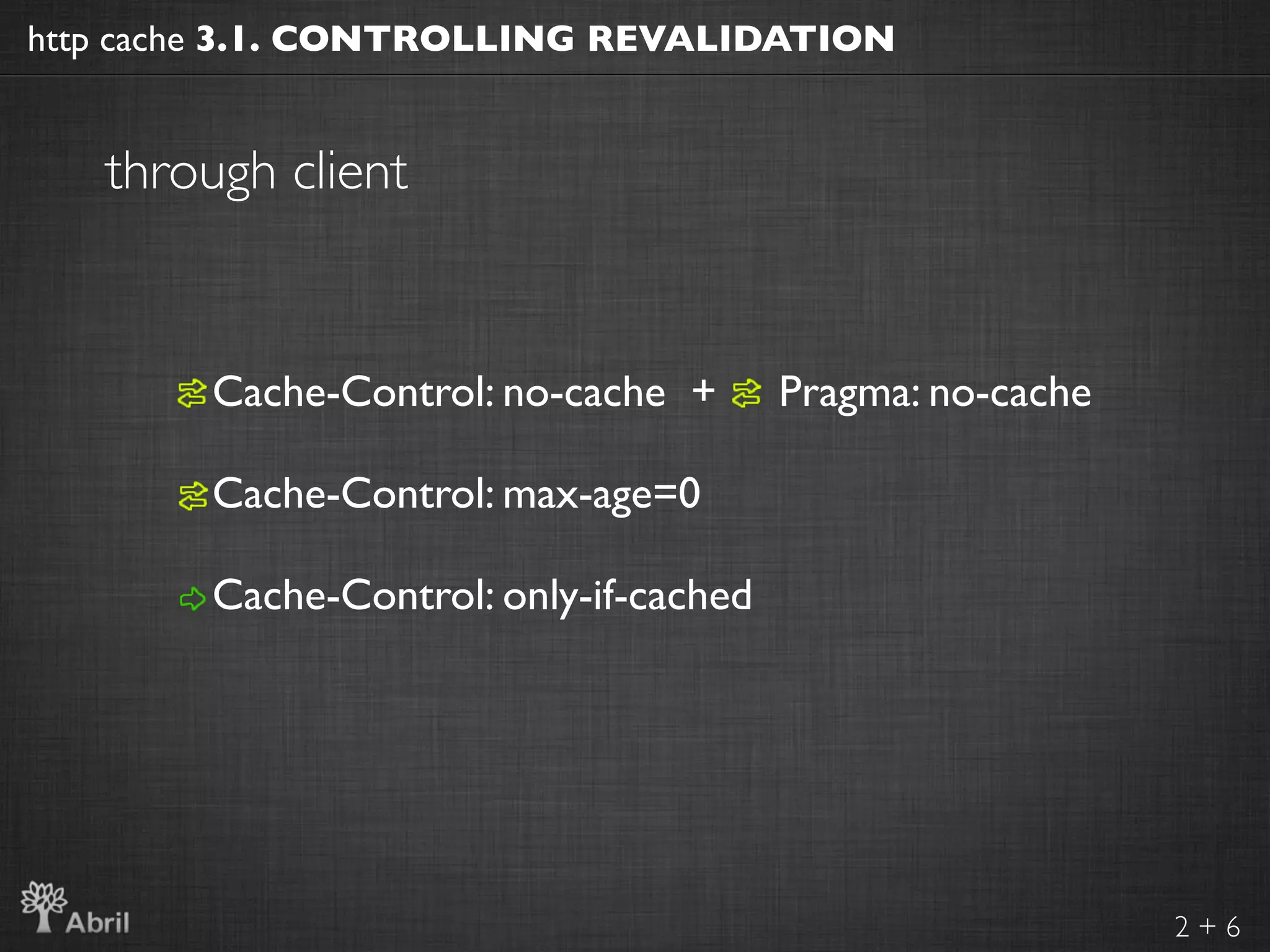 http cache 3.1. CONTROLLING REVALIDATION


   through client


        Cache-Control: no-cache +       Pragma: no-cache

        Cache-Control: max-age=0

        Cache-Control: only-if-cached




                                                           2+6
 