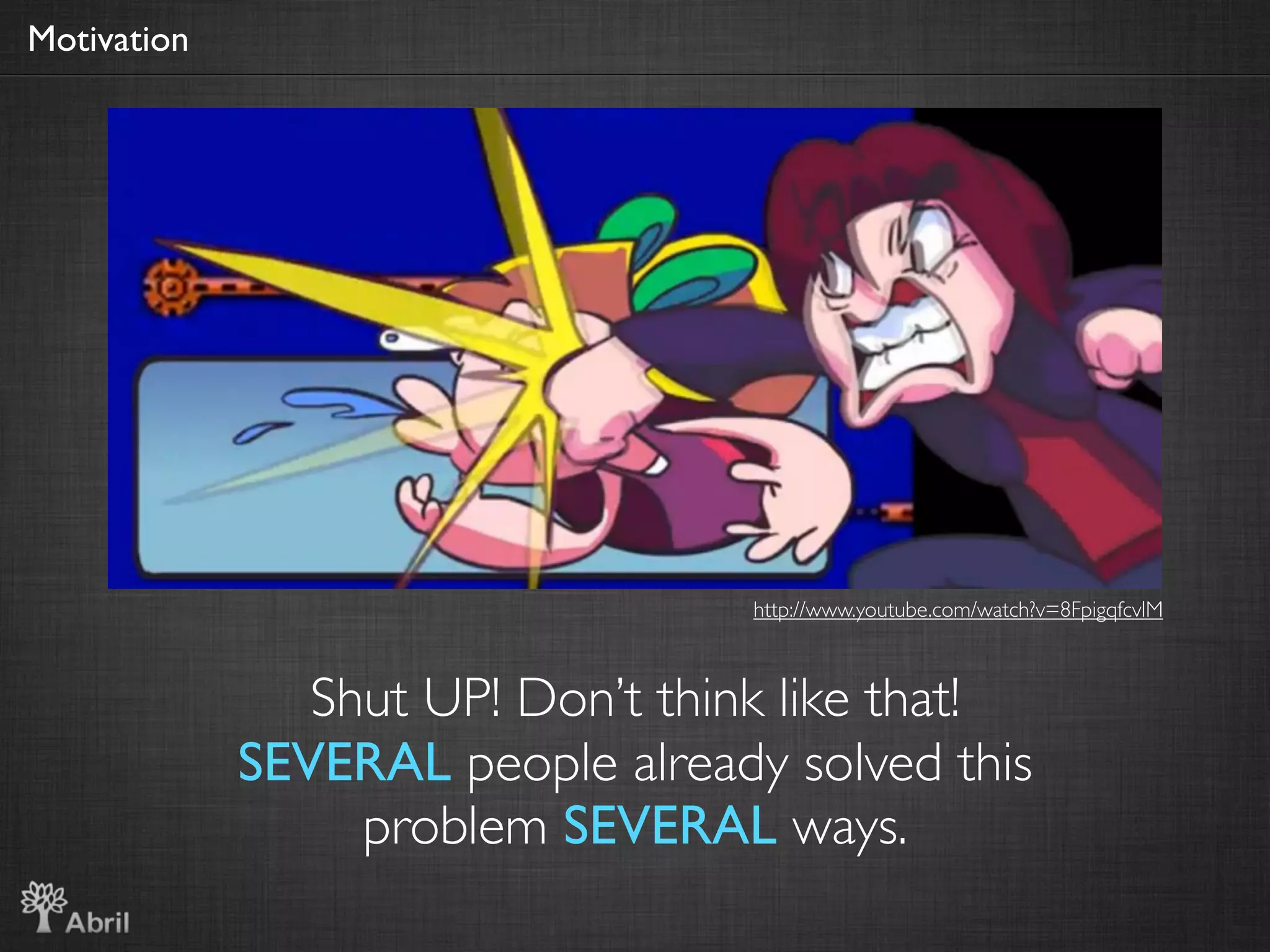 Motivation




                                   http://www.youtube.com/watch?v=8FpigqfcvlM



                Shut UP! Don’t think like that!
             SEVERAL people already solved this
                  problem SEVERAL ways.
 