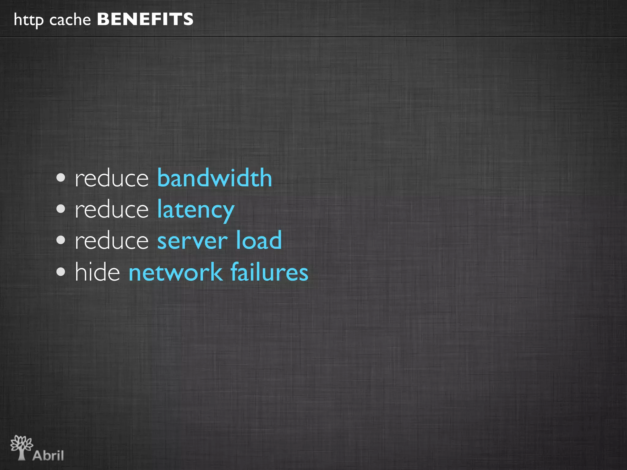 http cache BENEFITS




    • reduce bandwidth
    • reduce latency
    • reduce server load
    • hide network failures
 